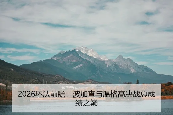 2026环法前瞻：波加查与温格高决战总成绩之巅